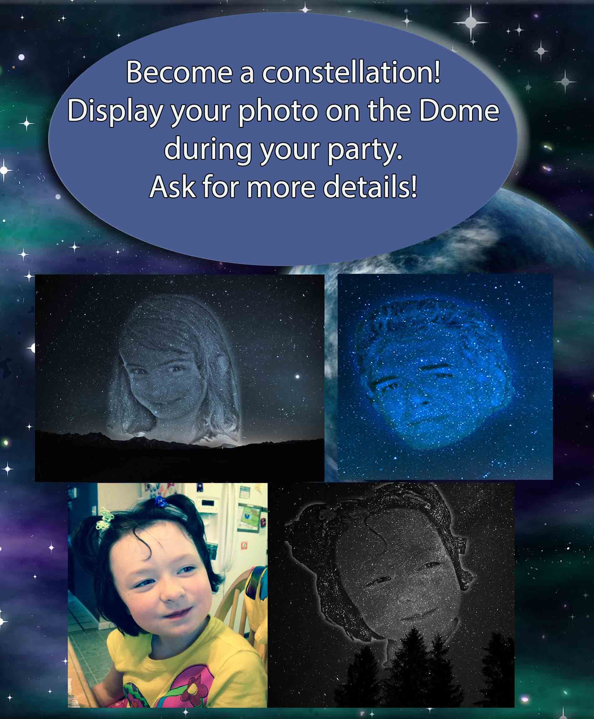 Become a constellation! Display your photo on the Dome during your party. Ask for more details!