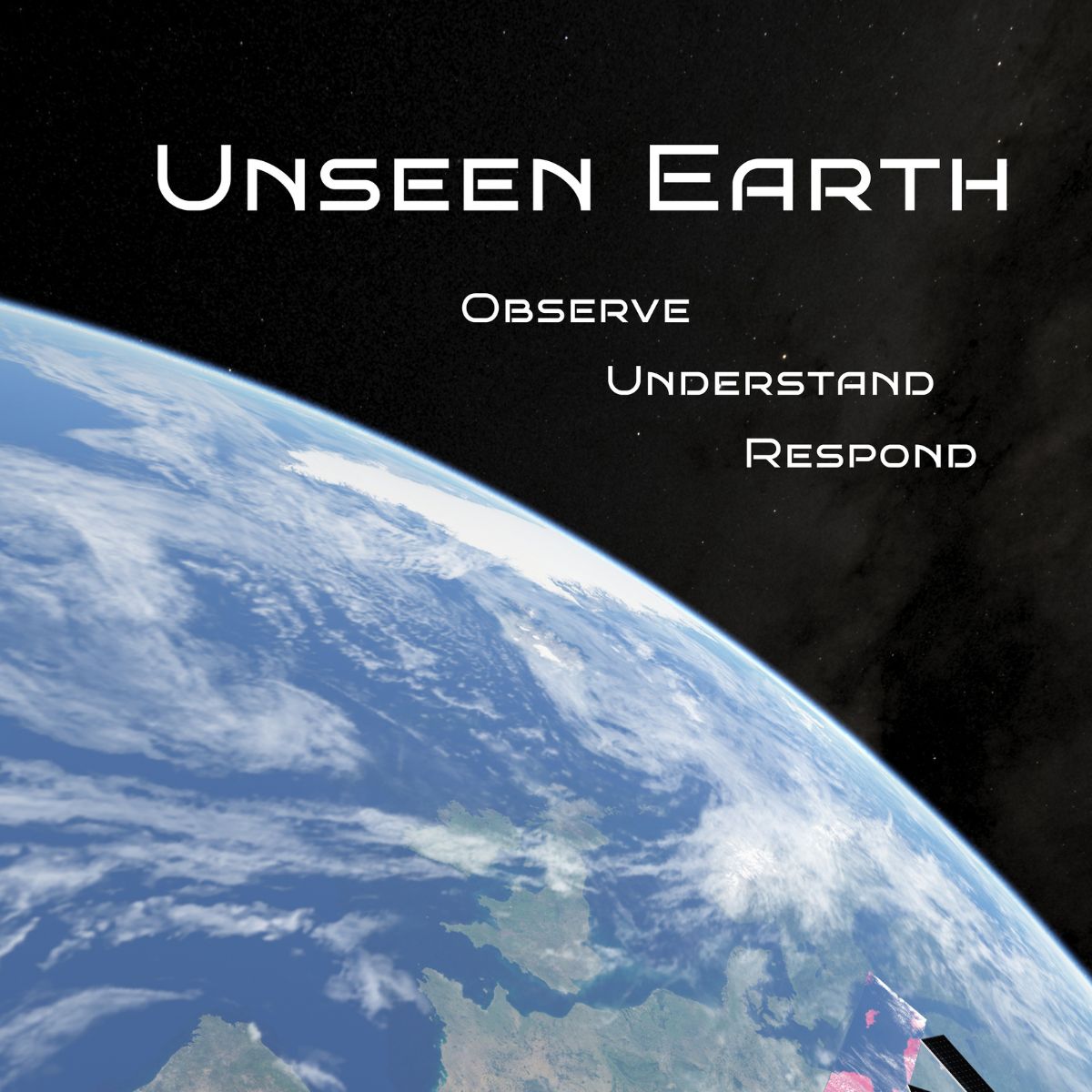 A picture of the earth from space with the words "Unseen Earth, Observe, Understand, Respond"